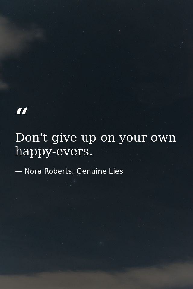 Don't give up on your own happy-evers. — Nora Roberts, Genuine Lies