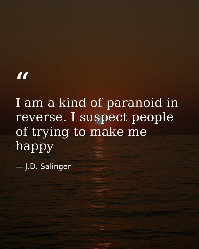 I am a kind of paranoid in reverse. I suspect people of trying to make me happy — J.D. Salinger