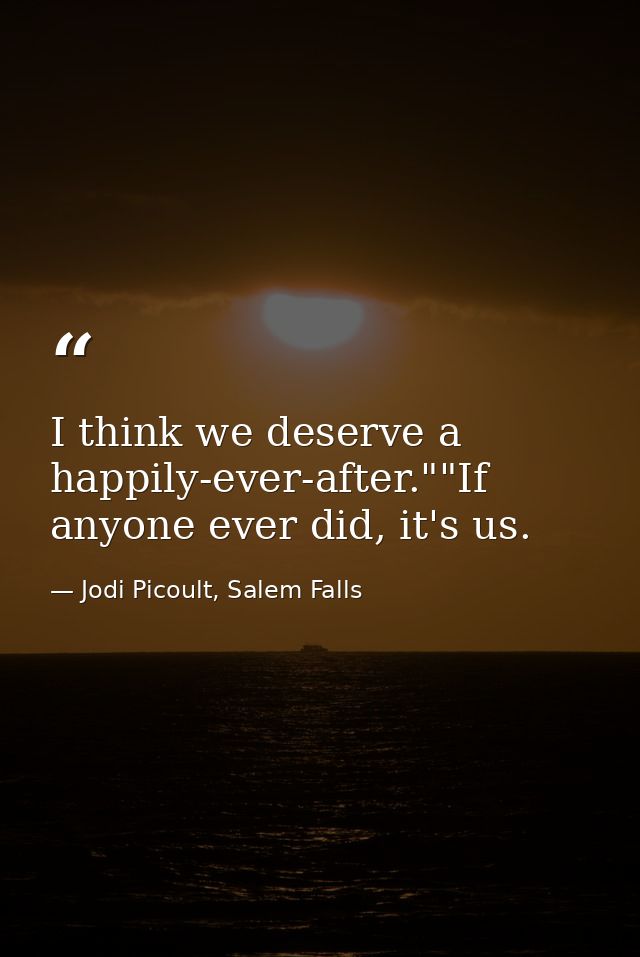I think we deserve a happily-ever-after.""If anyone ever did, it's us. — Jodi Picoult, Salem Falls