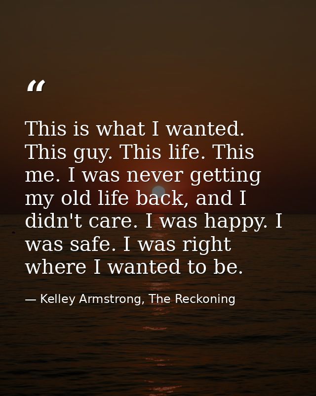 This is what I wanted. This guy. This life. This me. I was never getting my old life back, and I didn't care. I was happ — Kelley Armstrong, The Reckoning