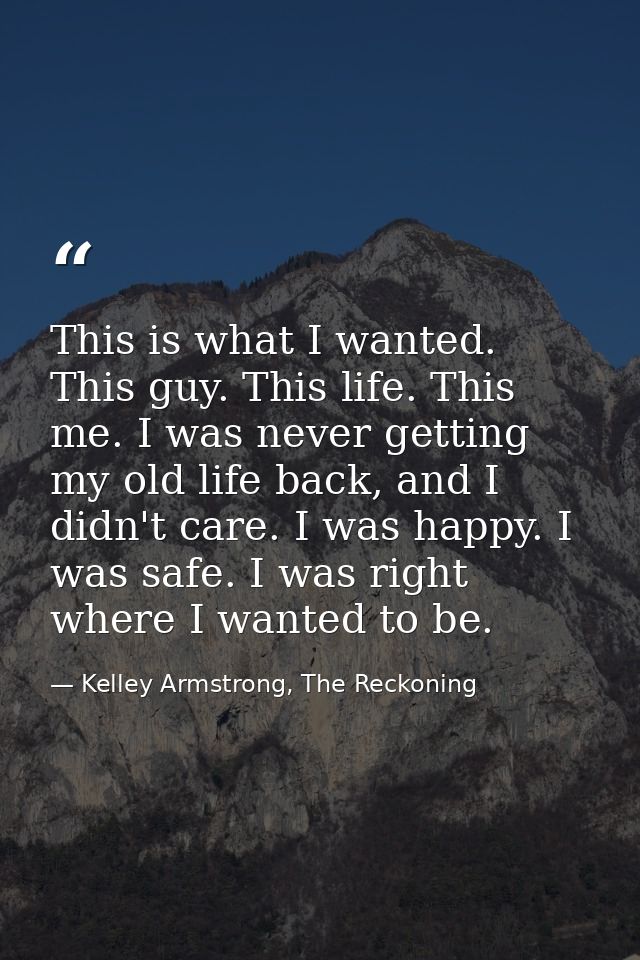 This is what I wanted. This guy. This life. This me. I was never getting my old life back, and I didn't care. I was happ — Kelley Armstrong, The Reckoning