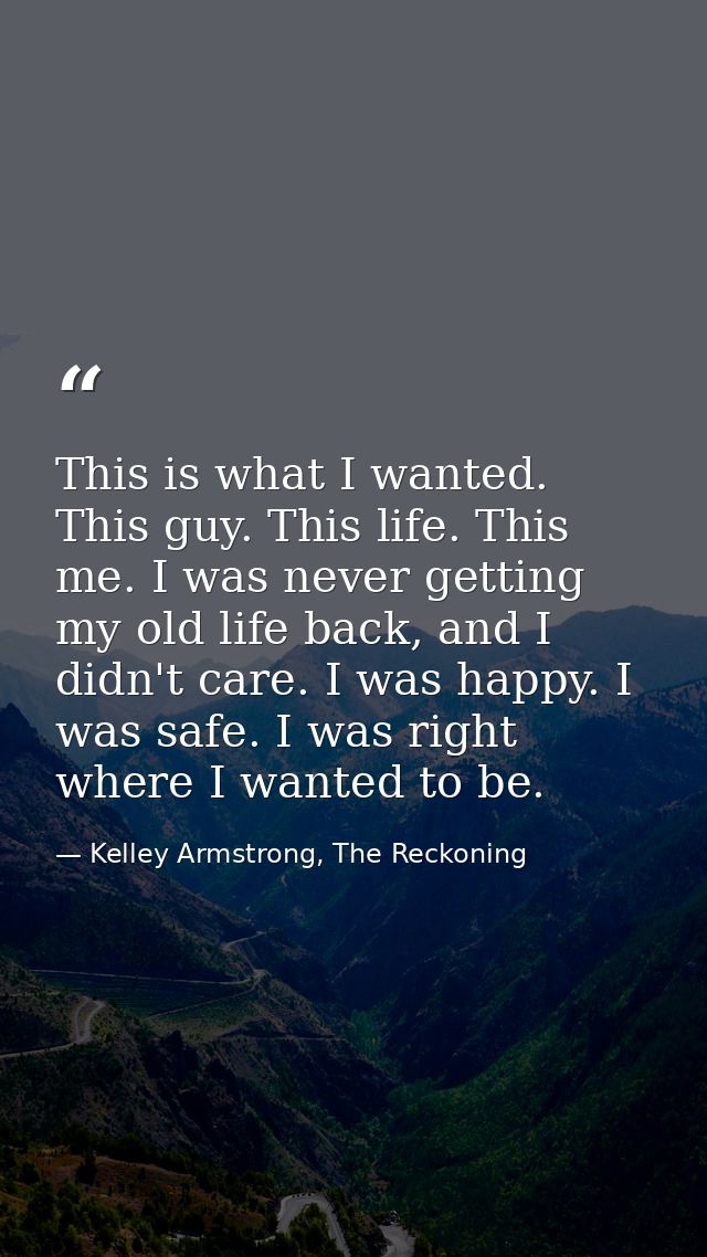 This is what I wanted. This guy. This life. This me. I was never getting my old life back, and I didn't care. I was happ — Kelley Armstrong, The Reckoning