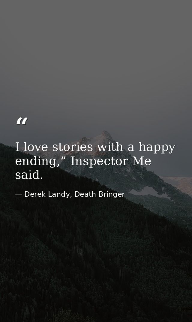 I love stories with a happy ending,” Inspector Me said. — Derek Landy, Death Bringer