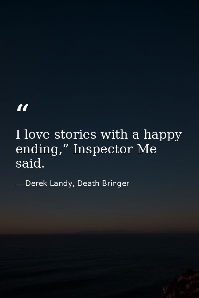 I love stories with a happy ending,” Inspector Me said. — Derek Landy, Death Bringer