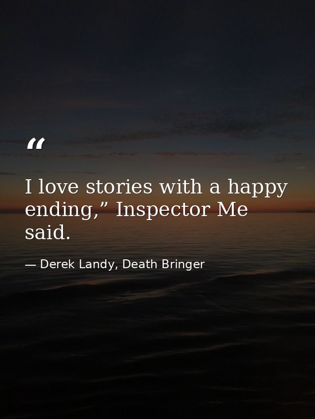 I love stories with a happy ending,” Inspector Me said. — Derek Landy, Death Bringer