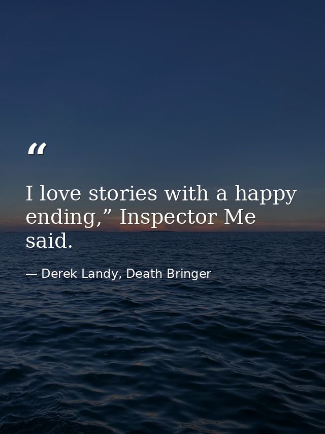 I love stories with a happy ending,” Inspector Me said. — Derek Landy, Death Bringer
