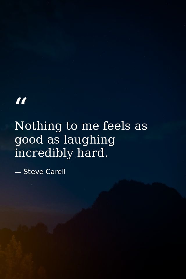 Nothing to me feels as good as laughing incredibly hard. — Steve Carell