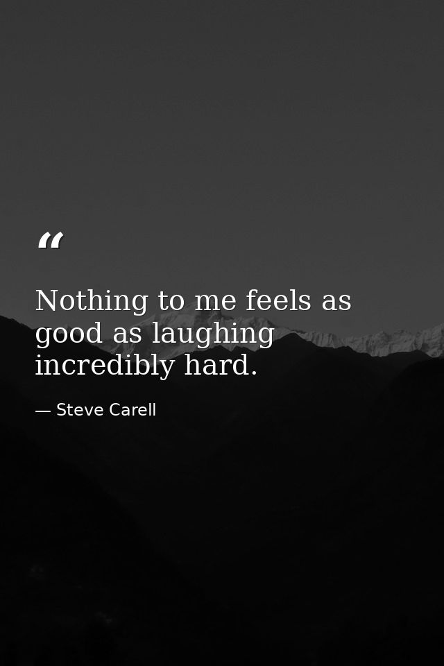 Nothing to me feels as good as laughing incredibly hard. — Steve Carell