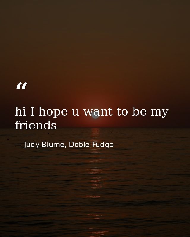 hi I hope u want to be my friends — Judy Blume, Doble Fudge