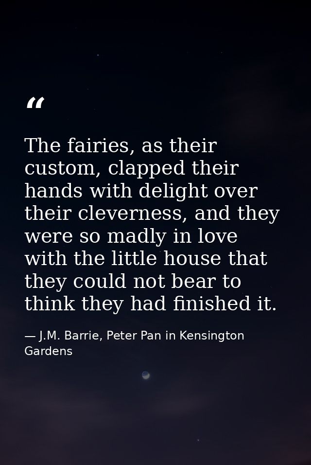 The fairies, as their custom, clapped their hands with delight over their cleverness, and they were so madly in love wit — J.M. Barrie, Peter Pan in Kensington Gardens