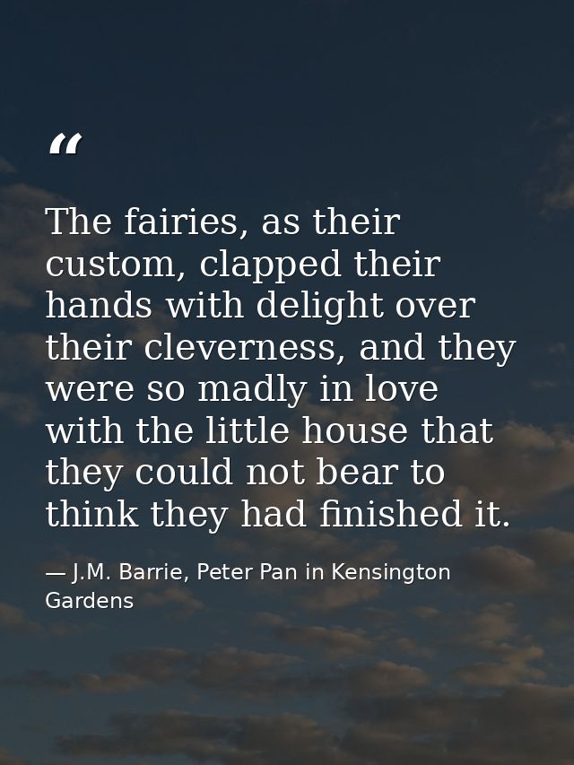 The fairies, as their custom, clapped their hands with delight over their cleverness, and they were so madly in love wit — J.M. Barrie, Peter Pan in Kensington Gardens