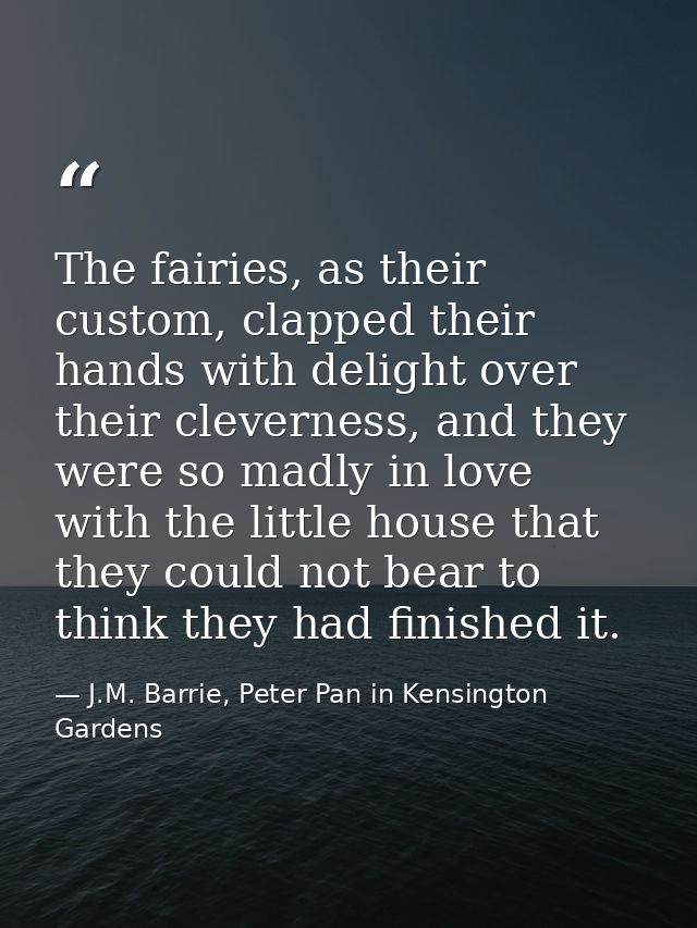 The fairies, as their custom, clapped their hands with delight over their cleverness, and they were so madly in love wit — J.M. Barrie, Peter Pan in Kensington Gardens