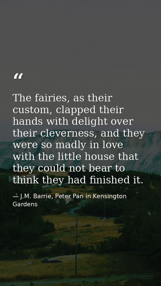 The fairies, as their custom, clapped their hands with delight over their cleverness, and they were so madly in love wit — J.M. Barrie, Peter Pan in Kensington Gardens