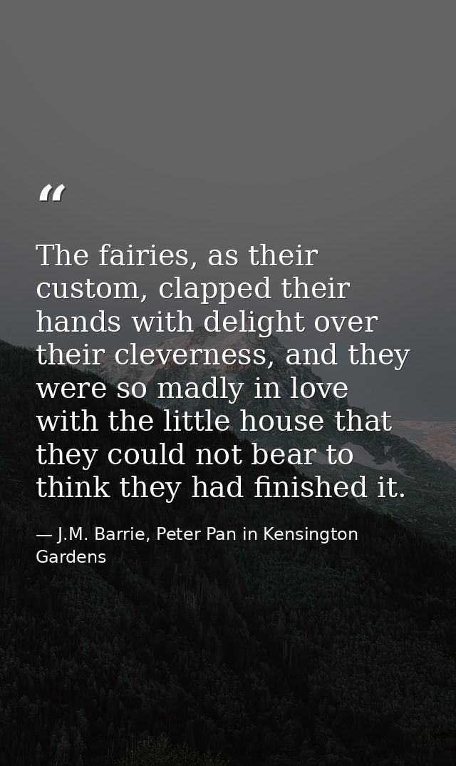 The fairies, as their custom, clapped their hands with delight over their cleverness, and they were so madly in love wit — J.M. Barrie, Peter Pan in Kensington Gardens
