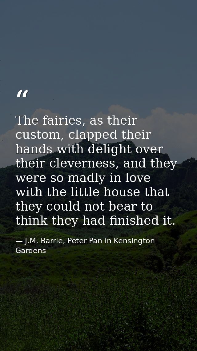 The fairies, as their custom, clapped their hands with delight over their cleverness, and they were so madly in love wit — J.M. Barrie, Peter Pan in Kensington Gardens