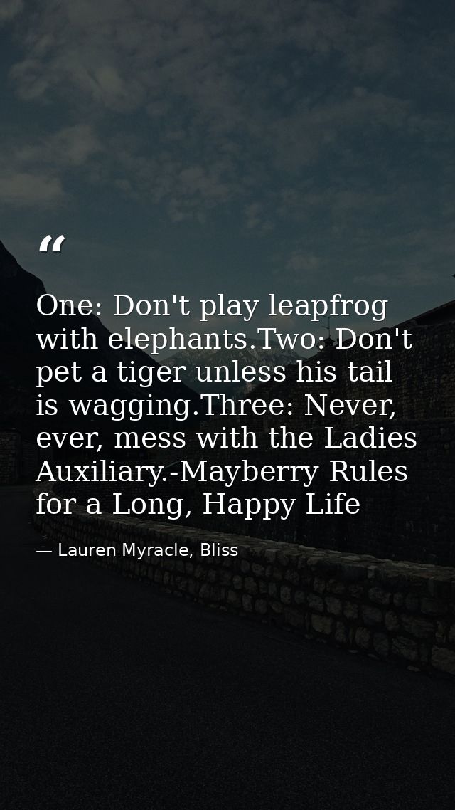 One: Don't play leapfrog with elephants.Two: Don't pet a tiger unless his tail is wagging.Three: Never, ever, mess with  — Lauren Myracle, Bliss