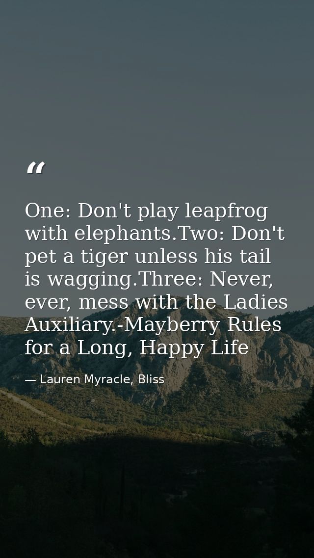 One: Don't play leapfrog with elephants.Two: Don't pet a tiger unless his tail is wagging.Three: Never, ever, mess with  — Lauren Myracle, Bliss