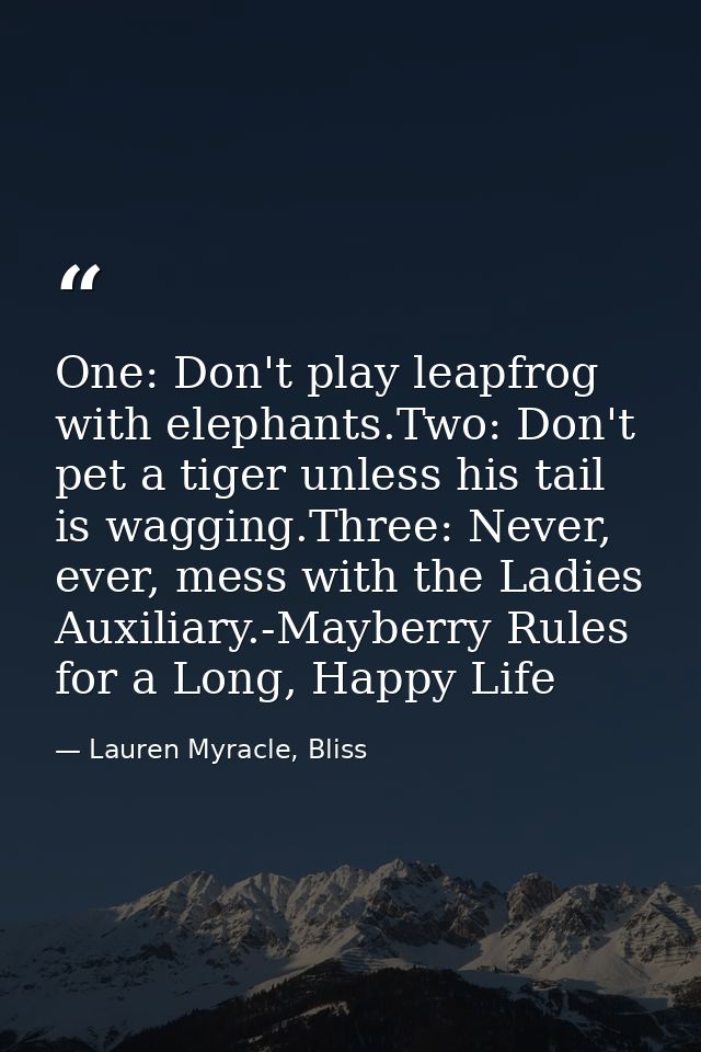 One: Don't play leapfrog with elephants.Two: Don't pet a tiger unless his tail is wagging.Three: Never, ever, mess with  — Lauren Myracle, Bliss