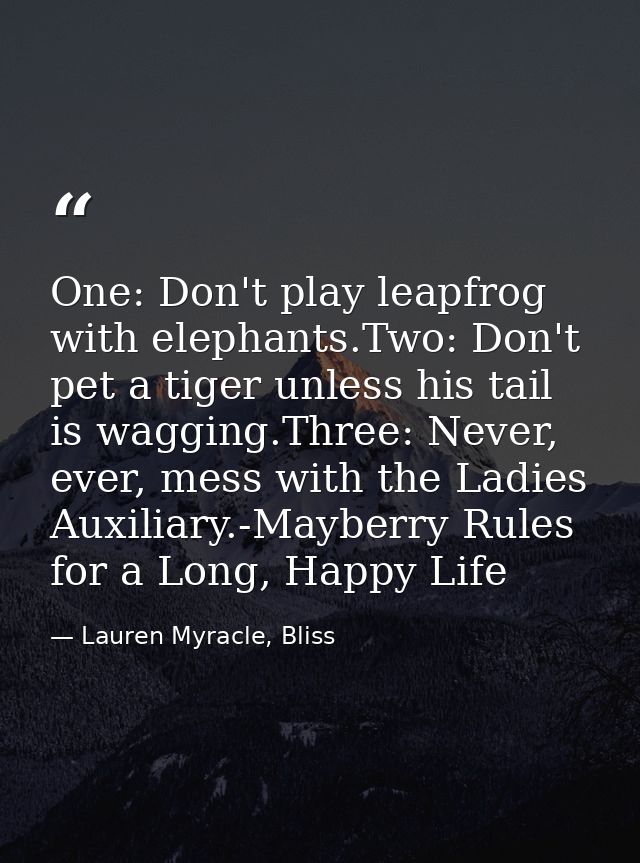 One: Don't play leapfrog with elephants.Two: Don't pet a tiger unless his tail is wagging.Three: Never, ever, mess with  — Lauren Myracle, Bliss