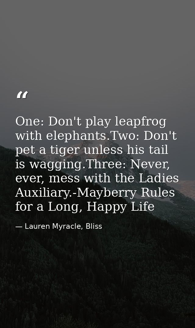 One: Don't play leapfrog with elephants.Two: Don't pet a tiger unless his tail is wagging.Three: Never, ever, mess with  — Lauren Myracle, Bliss