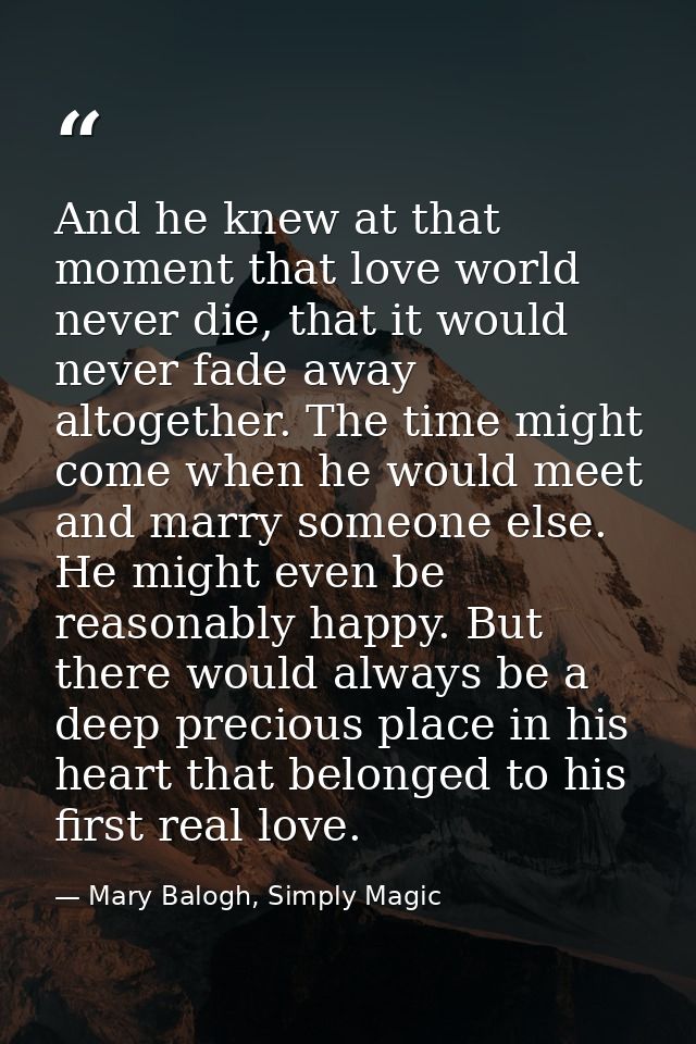 And he knew at that moment that love world never die, that it would never fade away altogether. The time might come when — Mary Balogh, Simply Magic