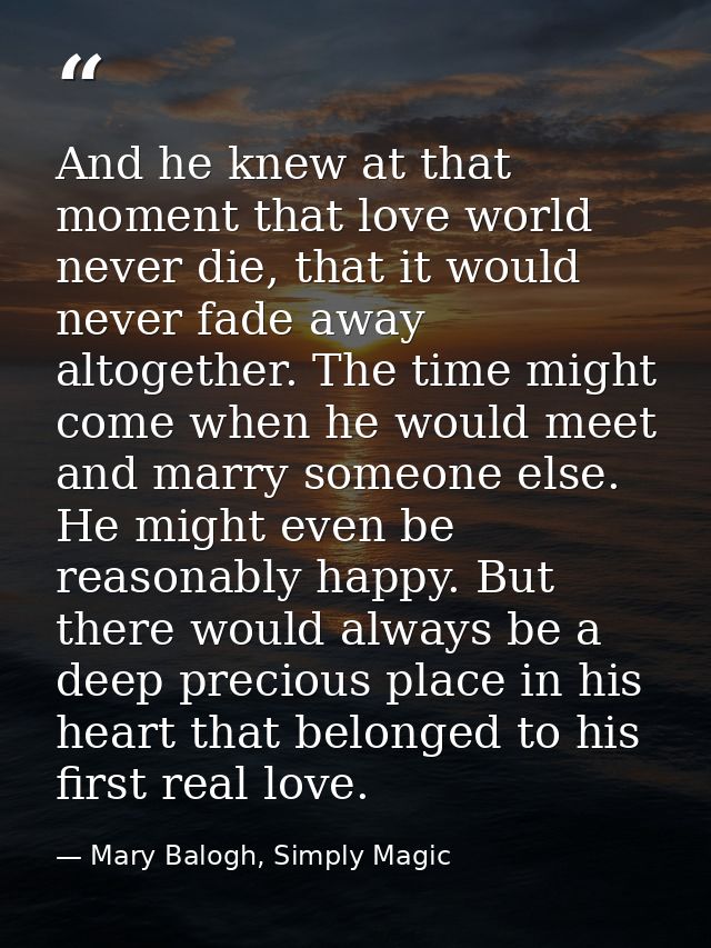 And he knew at that moment that love world never die, that it would never fade away altogether. The time might come when — Mary Balogh, Simply Magic