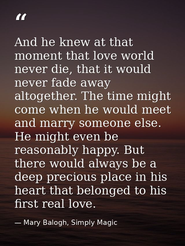 And he knew at that moment that love world never die, that it would never fade away altogether. The time might come when — Mary Balogh, Simply Magic