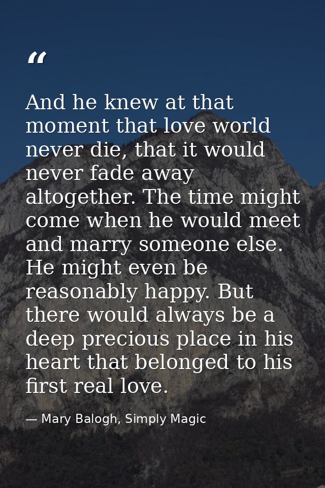 And he knew at that moment that love world never die, that it would never fade away altogether. The time might come when — Mary Balogh, Simply Magic