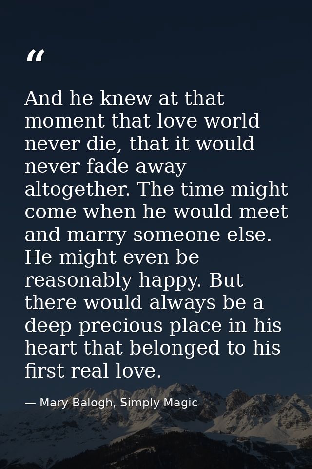 And he knew at that moment that love world never die, that it would never fade away altogether. The time might come when — Mary Balogh, Simply Magic