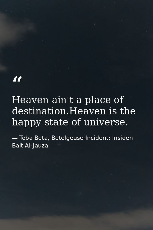 Heaven ain't a place of destination.Heaven is the happy state of universe. — Toba Beta, Betelgeuse Incident: Insiden Bait Al-Jauza