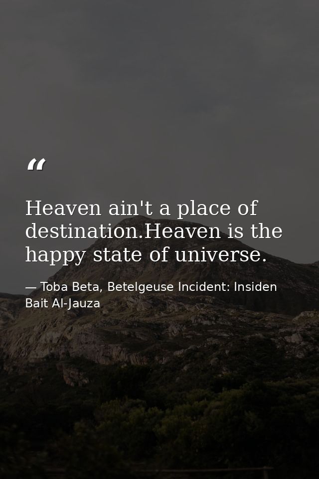 Heaven ain't a place of destination.Heaven is the happy state of universe. — Toba Beta, Betelgeuse Incident: Insiden Bait Al-Jauza