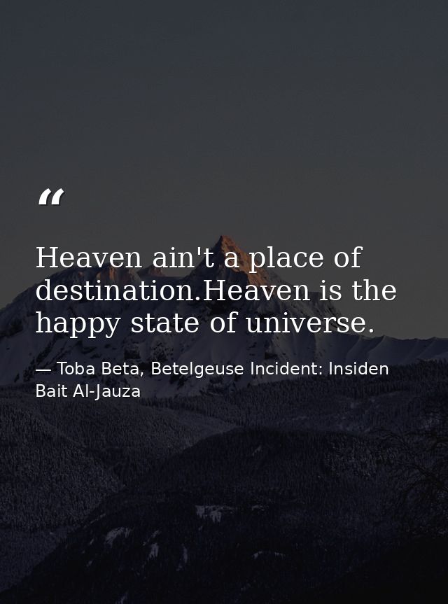 Heaven ain't a place of destination.Heaven is the happy state of universe. — Toba Beta, Betelgeuse Incident: Insiden Bait Al-Jauza
