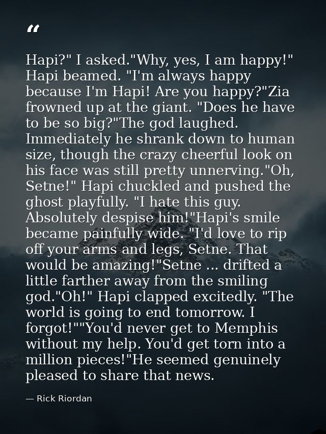 Hapi?" I asked."Why, yes, I am happy!" Hapi beamed. "I'm always happy because I'm Hapi! Are you happy?"Zia frowned up at — Rick Riordan