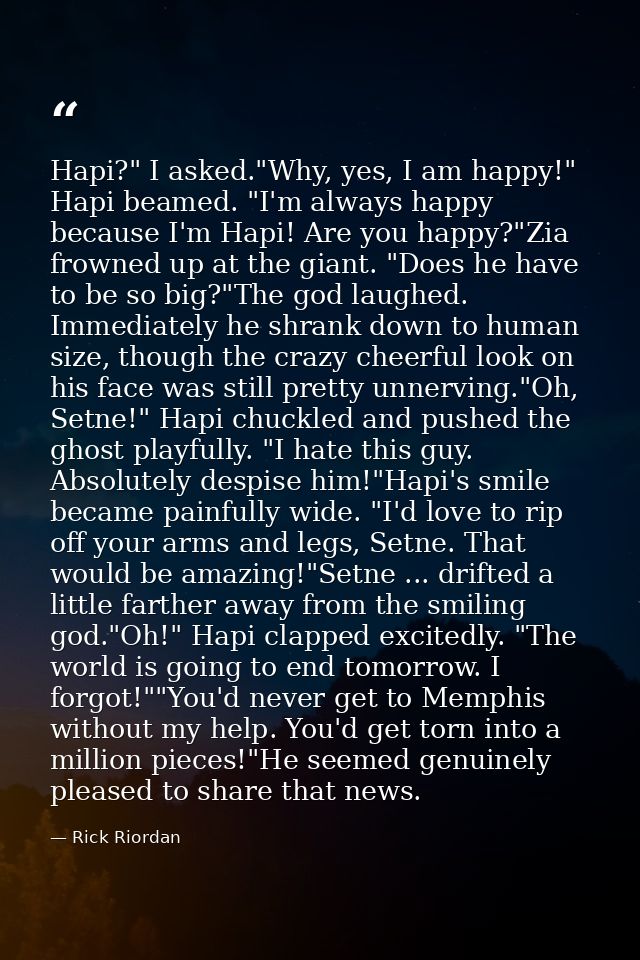 Hapi?" I asked."Why, yes, I am happy!" Hapi beamed. "I'm always happy because I'm Hapi! Are you happy?"Zia frowned up at — Rick Riordan