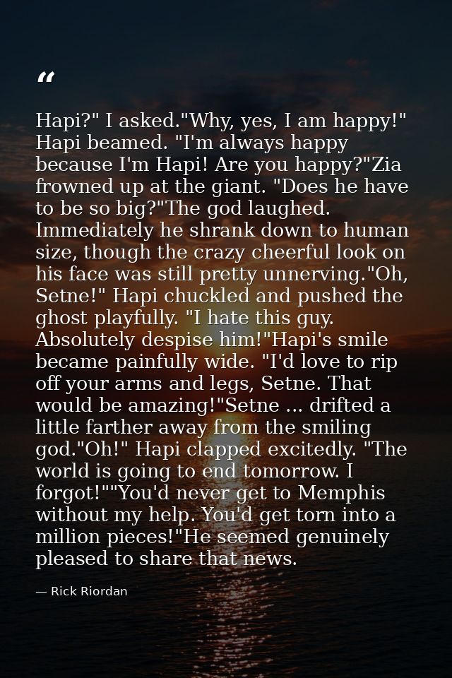 Hapi?" I asked."Why, yes, I am happy!" Hapi beamed. "I'm always happy because I'm Hapi! Are you happy?"Zia frowned up at — Rick Riordan