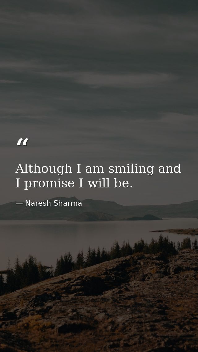 Although I am smiling and I promise I will be. — Naresh Sharma