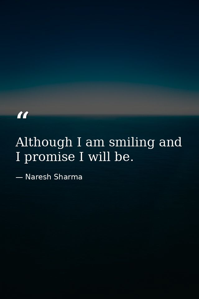 Although I am smiling and I promise I will be. — Naresh Sharma