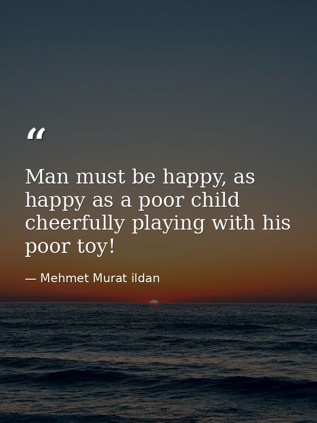 Man must be happy, as happy as a poor child cheerfully playing with his poor toy! — Mehmet Murat ildan