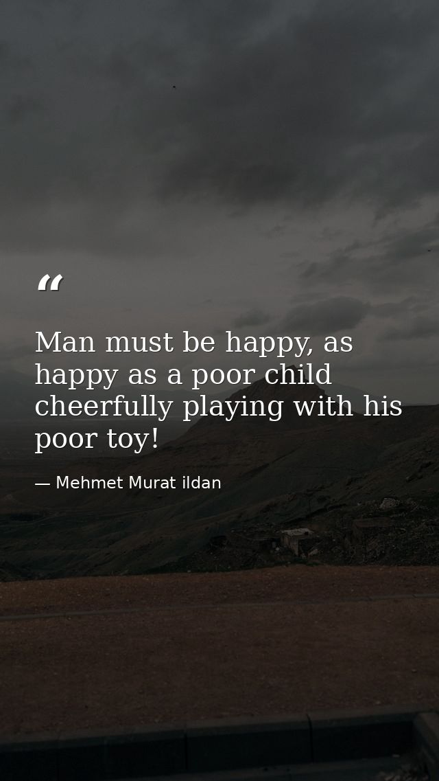 Man must be happy, as happy as a poor child cheerfully playing with his poor toy! — Mehmet Murat ildan