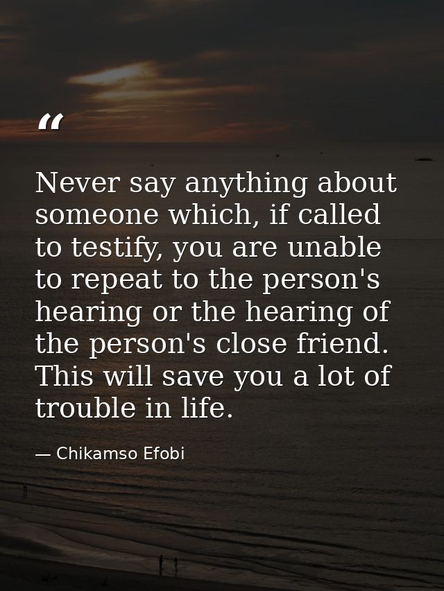 Never say anything about someone which, if called to testify, you are unable to repeat to the person's hearing or the he — Chikamso Efobi