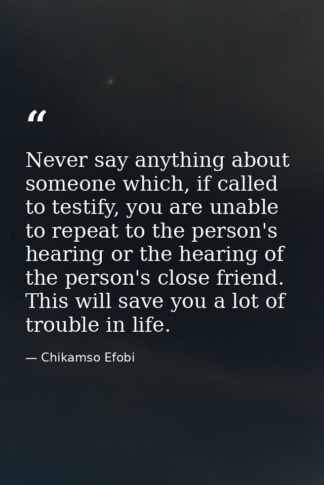 Never say anything about someone which, if called to testify, you are unable to repeat to the person's hearing or the he — Chikamso Efobi