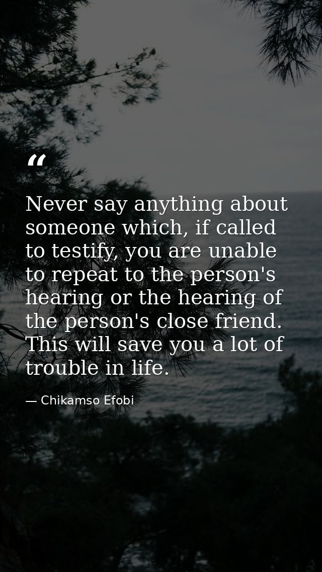 Never say anything about someone which, if called to testify, you are unable to repeat to the person's hearing or the he — Chikamso Efobi