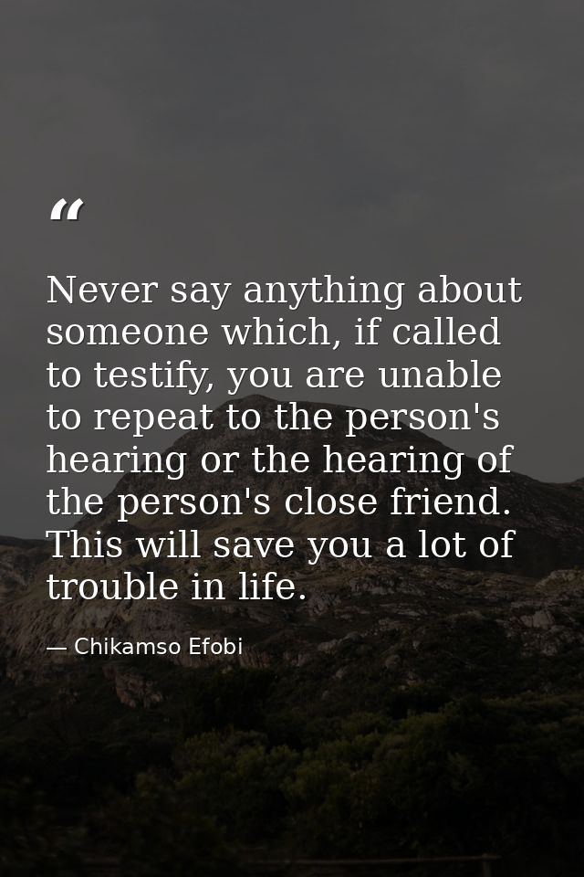Never say anything about someone which, if called to testify, you are unable to repeat to the person's hearing or the he — Chikamso Efobi