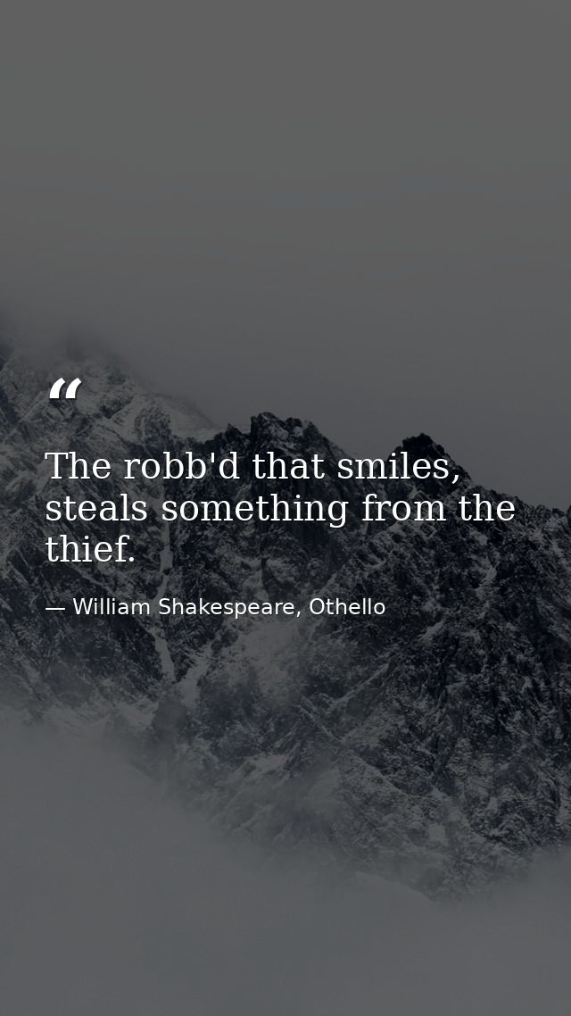 The robb'd that smiles, steals something from the thief. — William Shakespeare, Othello