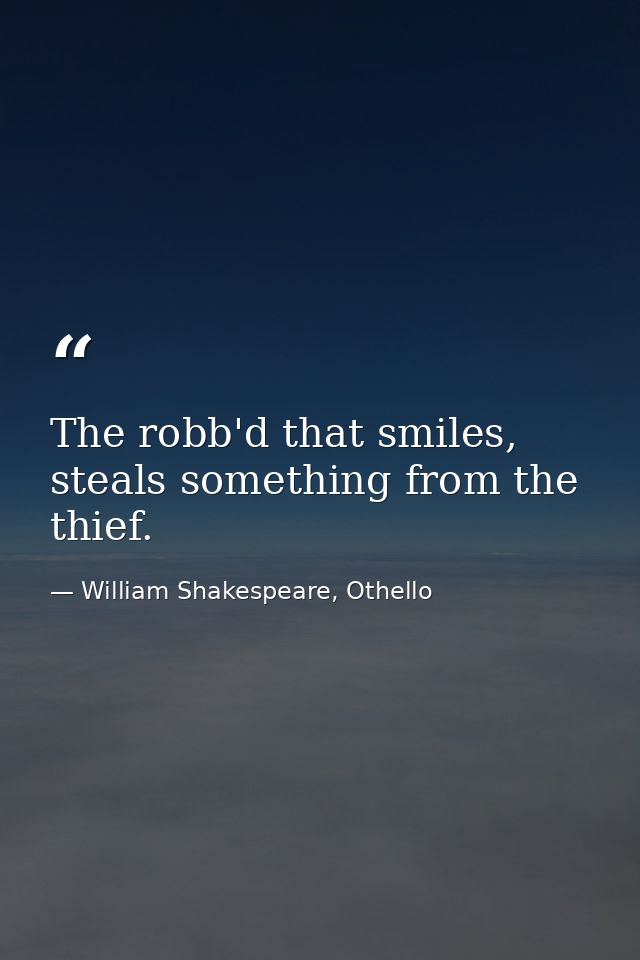 The robb'd that smiles, steals something from the thief. — William Shakespeare, Othello