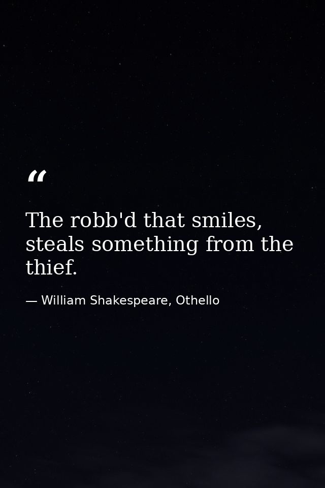 The robb'd that smiles, steals something from the thief. — William Shakespeare, Othello