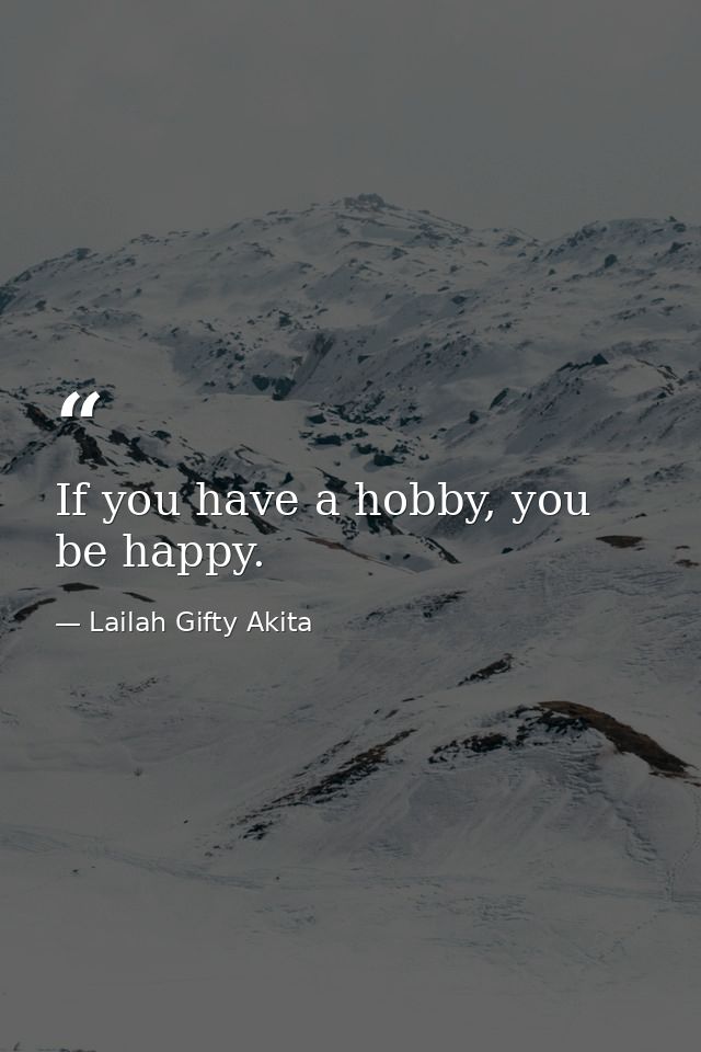 If you have a hobby, you be happy. — Lailah Gifty Akita