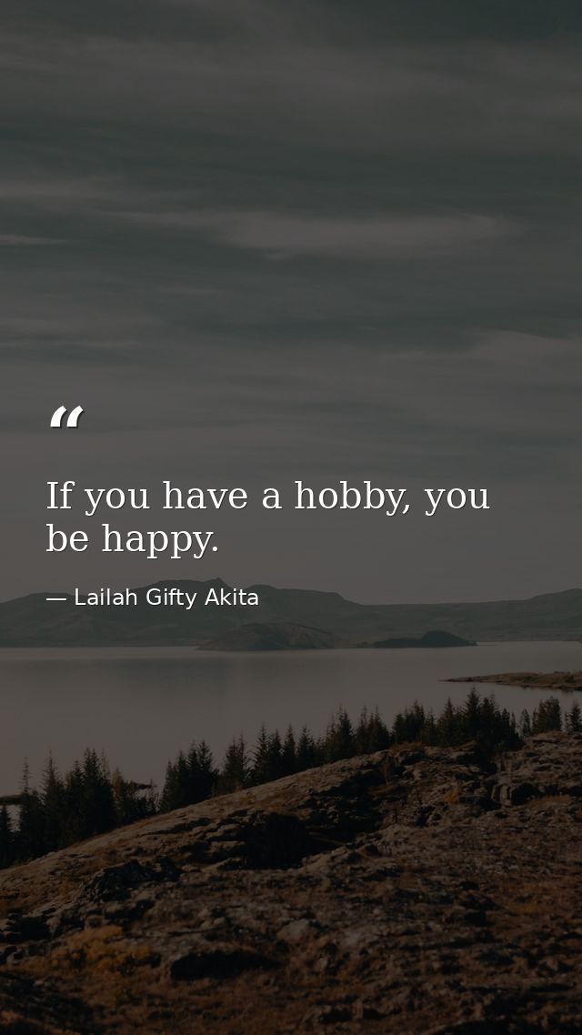 If you have a hobby, you be happy. — Lailah Gifty Akita