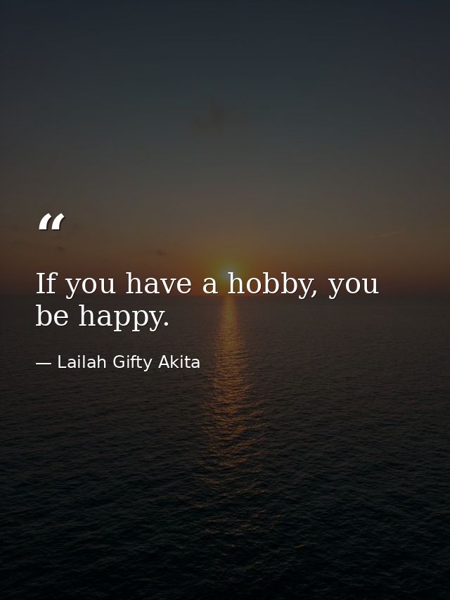 If you have a hobby, you be happy. — Lailah Gifty Akita