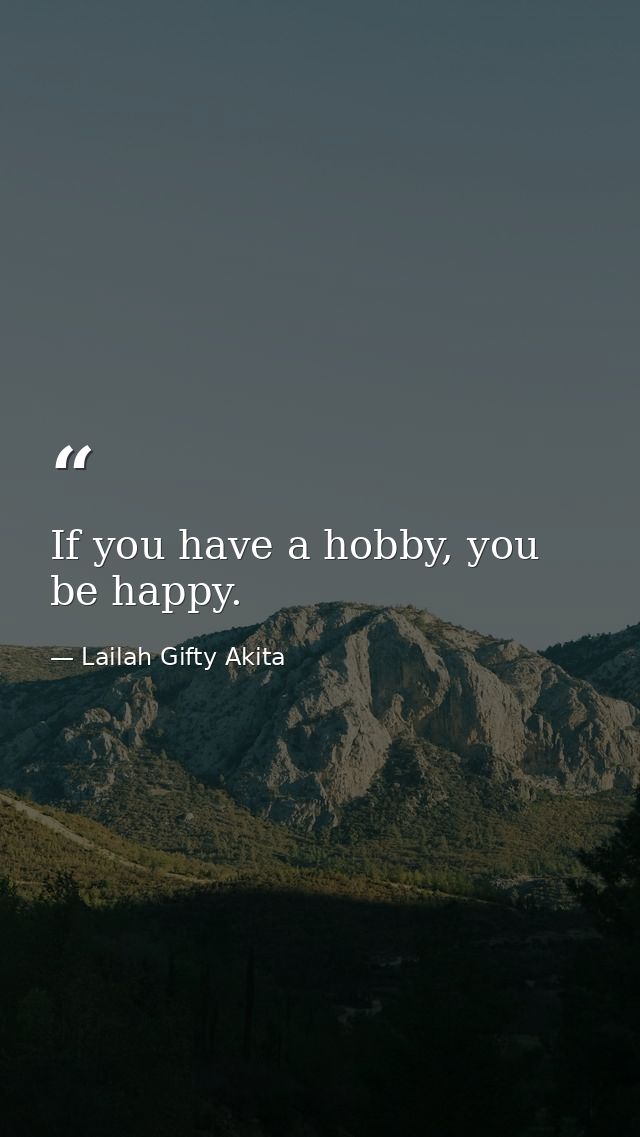 If you have a hobby, you be happy. — Lailah Gifty Akita